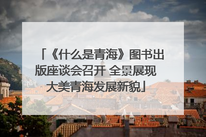 《什么是青海》图书出版座谈会召开 全景展现大美青海发展新貌