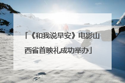 《和我说早安》电影山西省首映礼成功举办