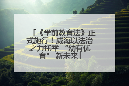 《学前教育法》正式施行！威海以法治之力托举 “幼有优育” 新未来