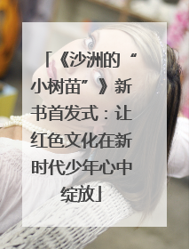 《沙洲的“小树苗”》新书首发式：让红色文化在新时代少年心中绽放