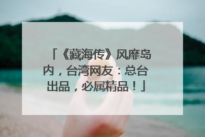 《藏海传》风靡岛内，台湾网友：总台出品，必属精品！