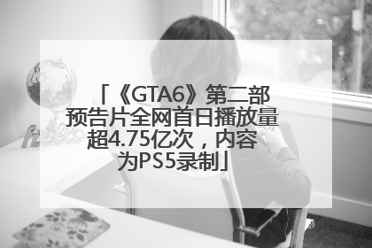 《GTA6》第二部预告片全网首日播放量超4.75亿次，内容为PS5录制