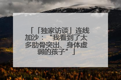 「独家访谈」连线加沙：“我看到了太多肋骨突出、身体虚弱的孩子”