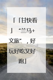 「甘快看」“兰马+文旅”，好玩好吃又好跑