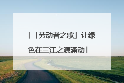 「劳动者之歌」让绿色在三江之源涌动