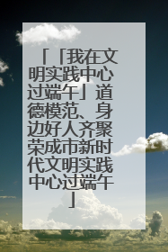 「我在文明实践中心过端午」道德模范、身边好人齐聚荣成市新时代文明实践中心过端午