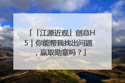 「江源近观」创意H5｜你能帮我找出问题，赢取勋章吗？