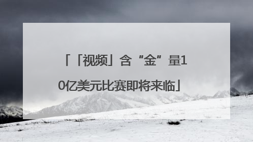「视频」含“金”量10亿美元比赛即将来临