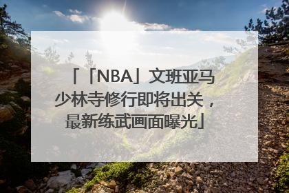 「NBA」文班亚马少林寺修行即将出关，最新练武画面曝光