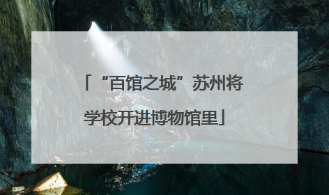 “百馆之城”苏州将学校开进博物馆里