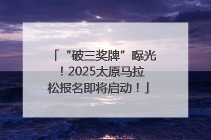 “破三奖牌”曝光！2025太原马拉松报名即将启动！