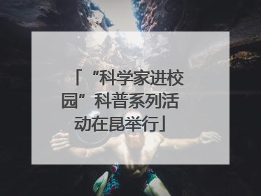 “科学家进校园”科普系列活动在昆举行