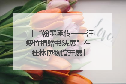 “翰墨承传——汪瘦竹捐赠书法展”在桂林博物馆开展