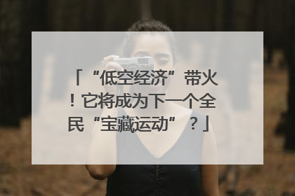 “低空经济”带火！它将成为下一个全民“宝藏运动”？
