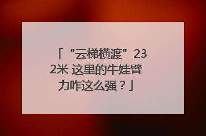 “云梯横渡”232米 这里的牛娃臂力咋这么强？