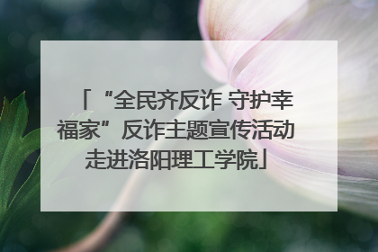 “全民齐反诈 守护幸福家”反诈主题宣传活动走进洛阳理工学院