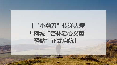 “小剪刀”传递大爱！柯城“杏林爱心义剪驿站”正式启航
