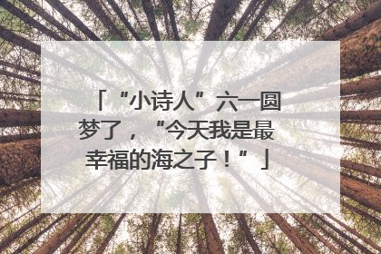 “小诗人”六一圆梦了，“今天我是最幸福的海之子！”