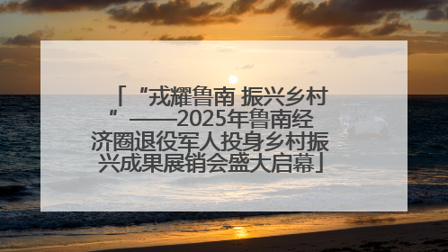 “戎耀鲁南 振兴乡村”——2025年鲁南经济圈退役军人投身乡村振兴成果展销会盛大启幕