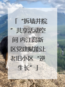 “拆墙并院”共享活动空间 内江高新区党建赋能让老旧小区“逆生长”