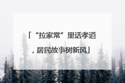 “拉家常”里话孝道，居民故事树新风