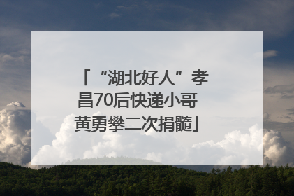 “湖北好人”孝昌70后快递小哥黄勇攀二次捐髓