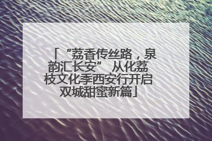 “荔香传丝路，泉韵汇长安” 从化荔枝文化季西安行开启双城甜蜜新篇