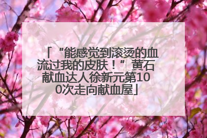 “能感觉到滚烫的血流过我的皮肤！”黄石献血达人徐新元第100次走向献血屋