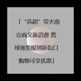 “苏超”带火南京商文旅消费 携球赛票根到新街口购物可享优惠