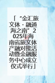 “金汇旅文体・融通海之南”2025年海南省旅文体产融对接活动暨金融服务中心成立仪式举行