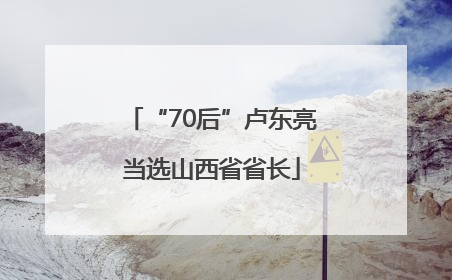 “70后”卢东亮当选山西省省长