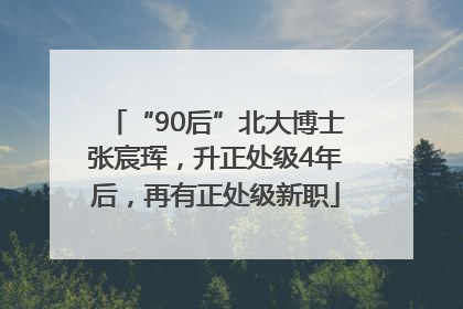 “90后”北大博士张宸珲,升正处级4年后,再有正处级新职