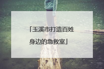 玉溪市打造百姓身边的急救室