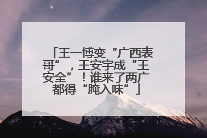 王一博变“广西表哥”，王安宇成“王安全”！谁来了两广都得“腌入味”
