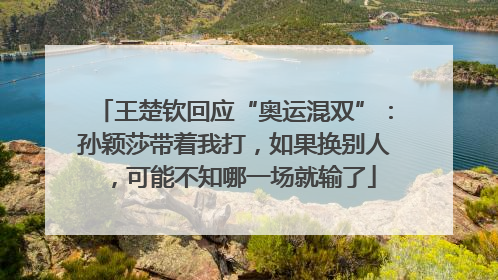 王楚钦回应“奥运混双”：孙颖莎带着我打，如果换别人，可能不知哪一场就输了