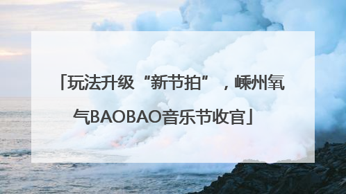 玩法升级“新节拍”，嵊州氧气BAOBAO音乐节收官