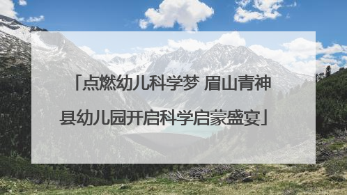 点燃幼儿科学梦 眉山青神县幼儿园开启科学启蒙盛宴