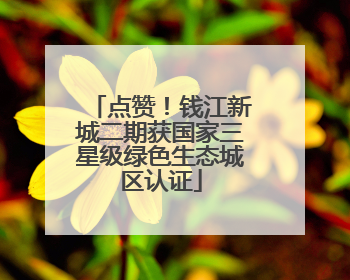 点赞！钱江新城二期获国家三星级绿色生态城区认证