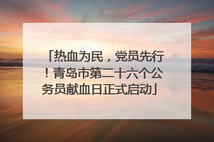 热血为民，党员先行！青岛市第二十六个公务员献血日正式启动