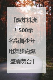 燃炸株洲！500余名街舞少年用舞步点燃盛夏舞台