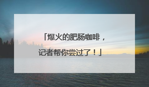 爆火的肥肠咖啡，记者帮你尝过了！