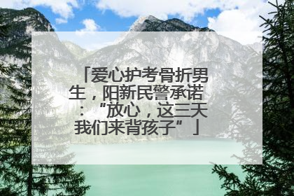 爱心护考骨折男生，阳新民警承诺：“放心，这三天我们来背孩子”