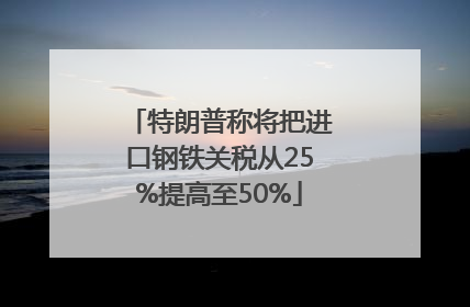特朗普称将把进口钢铁关税从25%提高至50%
