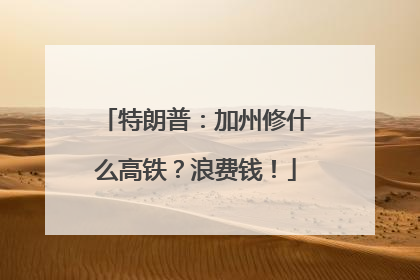 特朗普：加州修什么高铁？浪费钱！