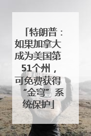 特朗普：如果加拿大成为美国第51个州，可免费获得“金穹”系统保护