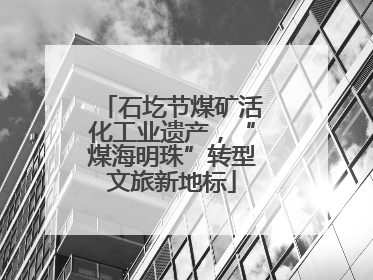 石圪节煤矿活化工业遗产，“煤海明珠”转型文旅新地标