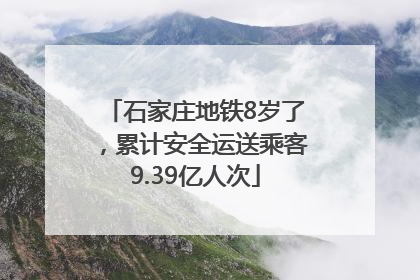 石家庄地铁8岁了，累计安全运送乘客9.39亿人次