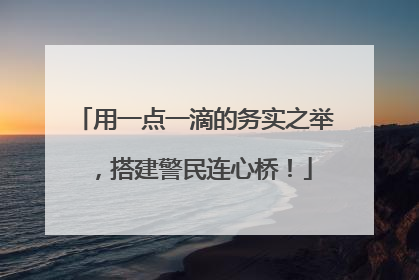 用一点一滴的务实之举，搭建警民连心桥！