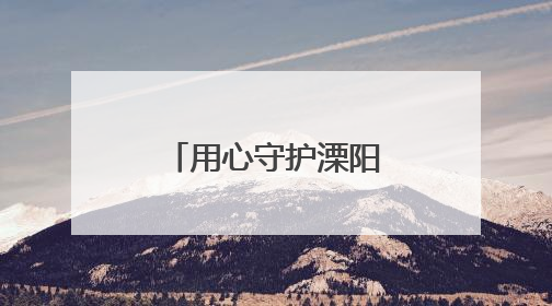 用心守护溧阳“江南明珠”