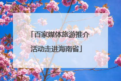 百家媒体旅游推介活动走进海南省